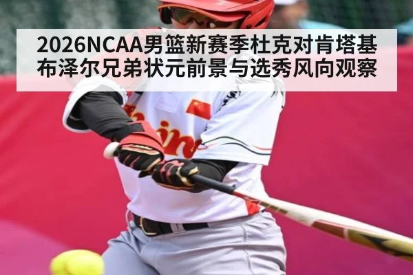 2026NCAA男篮新赛季杜克对肯塔基 布泽尔兄弟状元前景与选秀风向观察