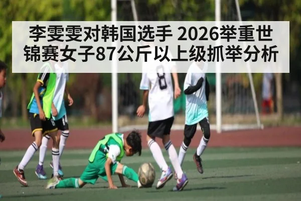 李雯雯对韩国选手 2026举重世锦赛女子87公斤以上级抓举分析