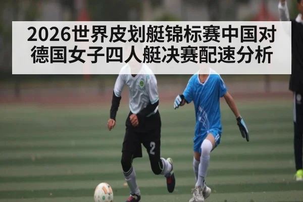 2026世界皮划艇锦标赛中国对德国女子四人艇决赛配速分析