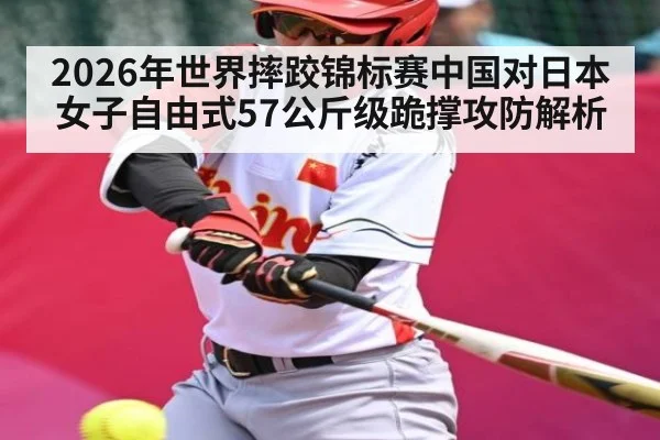 2026年世界摔跤锦标赛中国对日本女子自由式57公斤级跪撑攻防解析