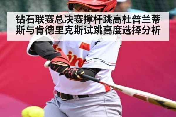 钻石联赛总决赛撑杆跳高杜普兰蒂斯与肯德里克斯试跳高度选择分析